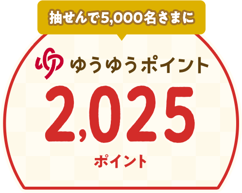 抽せんで5,000名さまにゆうゆうポイント2,025ポイントプレゼント!